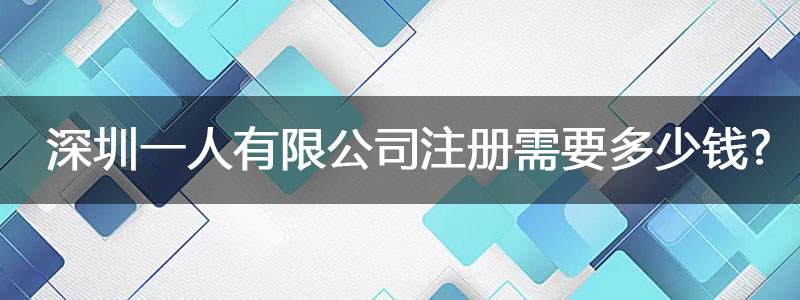 深圳一人有限公司注冊(cè)需要多少錢(qián)